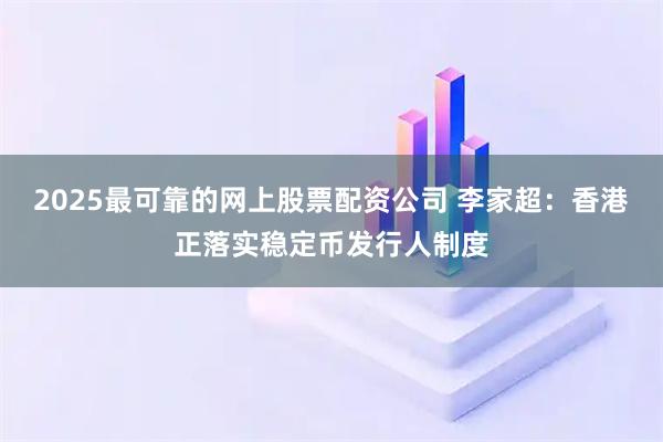 2025最可靠的网上股票配资公司 李家超：香港正落实稳定币发行人制度