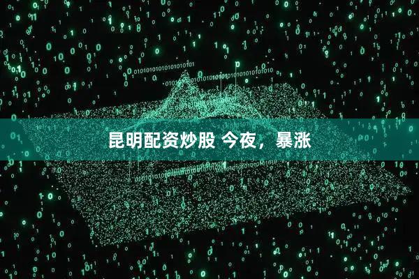 昆明配资炒股 今夜，暴涨