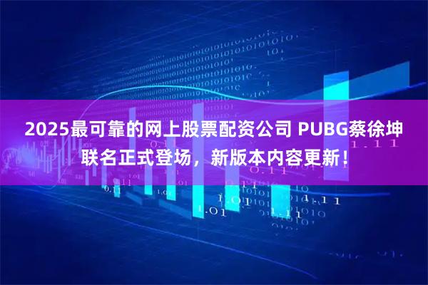 2025最可靠的网上股票配资公司 PUBG蔡徐坤联名正式登场，新版本内容更新！