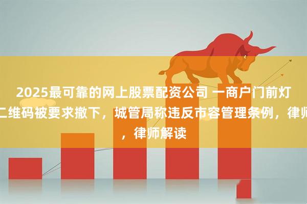2025最可靠的网上股票配资公司 一商户门前灯箱和二维码被要求撤下，城管局称违反市容管理条例，律师解读