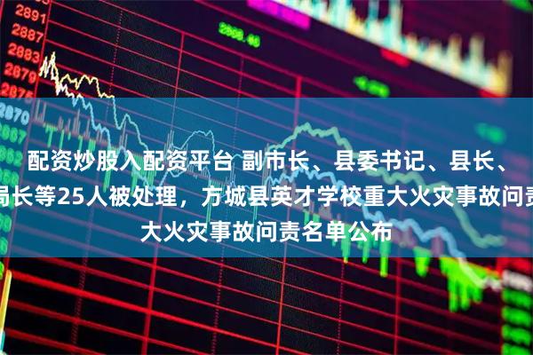 配资炒股入配资平台 副市长、县委书记、县长、市教育局局长等25人被处理，方城县英才学校重大火灾事故问责名单公布