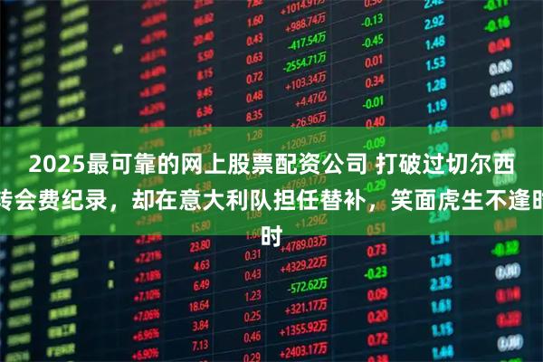 2025最可靠的网上股票配资公司 打破过切尔西转会费纪录，却在意大利队担任替补，笑面虎生不逢时