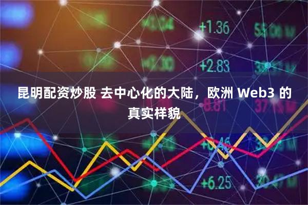 昆明配资炒股 去中心化的大陆，欧洲 Web3 的真实样貌
