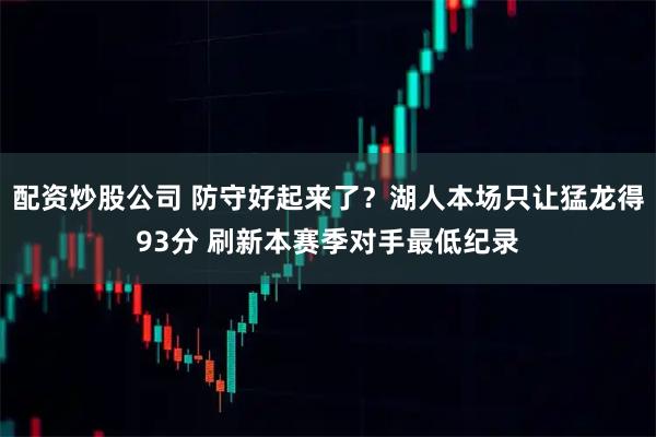 配资炒股公司 防守好起来了？湖人本场只让猛龙得93分 刷新本赛季对手最低纪录