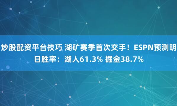 炒股配资平台技巧 湖矿赛季首次交手！ESPN预测明日胜率：湖人61.3% 掘金38.7%