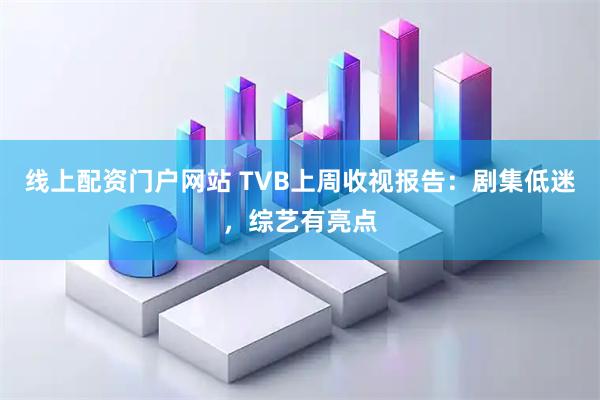 线上配资门户网站 TVB上周收视报告：剧集低迷，综艺有亮点