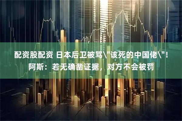 配资股配资 日本后卫被骂