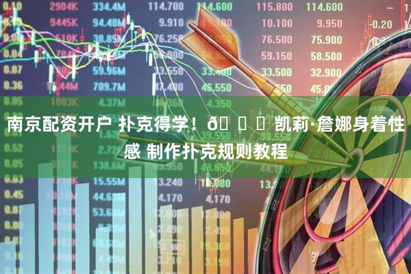 南京配资开户 扑克得学！🃏凯莉·詹娜身着性感 制作扑克规则教程