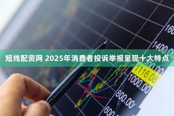 短线配资网 2025年消费者投诉举报呈现十大特点