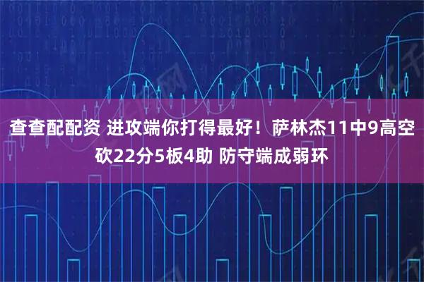 查查配配资 进攻端你打得最好！萨林杰11中9高空砍22分5板4助 防守端成弱环