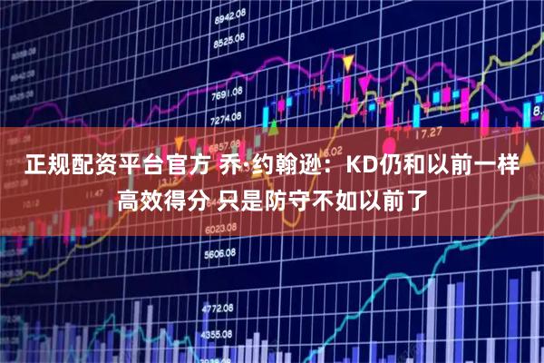 正规配资平台官方 乔·约翰逊：KD仍和以前一样高效得分 只是防守不如以前了