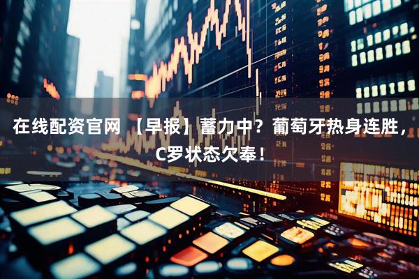 在线配资官网 【早报】蓄力中？葡萄牙热身连胜，C罗状态欠奉！
