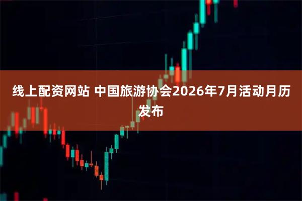 线上配资网站 中国旅游协会2026年7月活动月历发布
