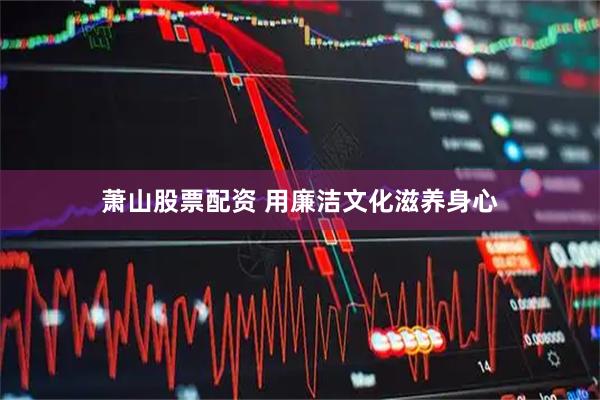 萧山股票配资 用廉洁文化滋养身心