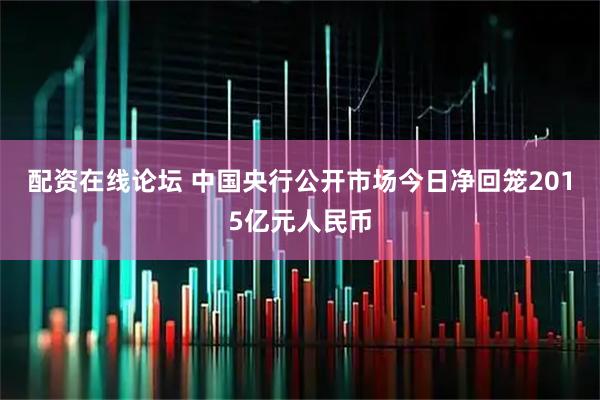 配资在线论坛 中国央行公开市场今日净回笼2015亿元人民币