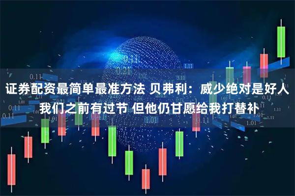 证券配资最简单最准方法 贝弗利：威少绝对是好人 我们之前有过节 但他仍甘愿给我打替补